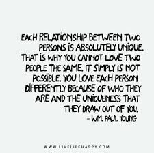 Each Relationship Between Two Persons Is Absolutely Unique That Is Why You Cannot Love Two People The Same It Simply Is Not Possible You Love Each Person Dif Inspirational Quotes Quotes