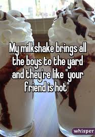 Maybe you would like to learn more about one of these? My Milkshake Brings All The Boys To The Yard And They Re Like Your Friend Is Hot Milkshake Quotes Milkshake Like You