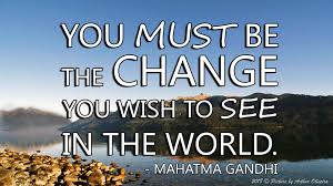 O rganizer mary lou cook said the inspiration to form such a group came from a statement by gandhi: Monday Morning Quote You Must Be The Change You Wish To See In The World Steemkr