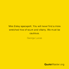 Each location introduces new characters. Mos Eisley Spaceport You Will Never Find A More Wretched Hive Of Scum And Villainy We Must Be Cautious George Lucas