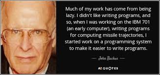 John Backus quote: Much of my work has come from being lazy. I...