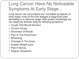 Treatments are available to decrease signs and symptoms and to help you live longer. Early Lung Cancer Symptoms