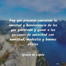 Y como todos los amigos, él desea escuchar lo que te pasa. Ignacio De Loyola Hay Que Procurar Conservar La