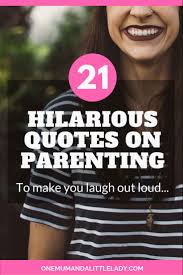 Bettman/getty images it is amazing how some people know when and how to be funny. 21 Funny Quotes About Parenting That Will Make You Laugh Out Loud One Mum A Little Lady