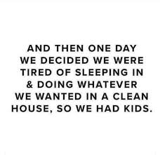 The ultimate cleaning schedule for your day, week, month, and year. And Then One Day We Decided We Were Tired Of Sleeping In Doing Whatever We Wanted In A Clean House So W Sleep Quotes Funny Mom Life Quotes Funny Baby