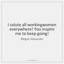 Funny motivational quotes to inspire you. I Salute All Workingwomen Everywhere You Inspire Me To Keep Going Storemypic