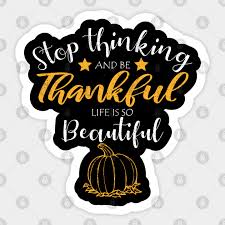 .always be thankful to our veterans because they're the reason why we get to be free and make of what his grandpa would say to him if he could see him now: Stop Thinking And Be Thankful Your Life Is So Beautiful Thanksgiving Shirt Holiday Shirt I Am Thankful Thankful Shirt Thanksgiving Day Adesivo Teepublic It