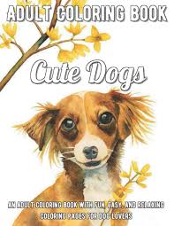 Complex grown up coloring pages to print and color. Amazon Com Cute Dogs Coloring Book An Adult Coloring Book With Fun Easy And Relaxing Coloring Pages For Dog Lovers A 9798749195262 Farrell Lara Books