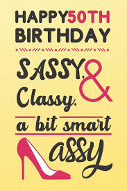 Your card is a place for official birthday business only. Happy 50th Birthday Sassy Classy A Bit Smart Assy Classy 50th Birthday Card Alternative Quote Journals Are Classy Birthday Gifts For Women Sassy Birthday Card Birthday Gifts For Woman