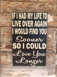 If I Had My Life To Live Over Again I Would Find You Sooner So That I Could Love You Longer If I Had My Life To Live Over Again I Would Find You Sooner Etsy In 2020 Love Signs Finding Yourself Funny Signs