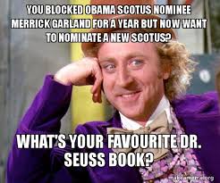 Justice department alums and former federal judges who announced their support friday for president joe biden's attorney general. You Blocked Obama Scotus Nominee Merrick Garland For A Year But Now Want To Nominate A New Scotus What S Your Favourite Dr Seuss Book Willy Wonka Sarcasm Meme Make A Meme