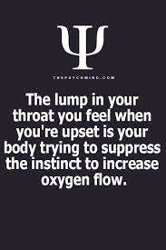 The Lump In Your Throat You Feel When You Re Upset Is Your Body Trying To Suppress The Instinct To Increase Psychology Quotes Psychology Facts Psychology Says