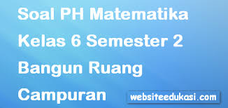 Check spelling or type a new query. Soal Ph Uh Matematika Kelas 6 Semester 2 Bangun Ruang Campuran Soal Terbaru