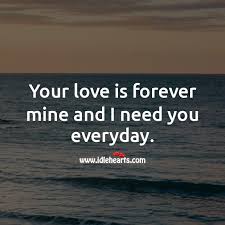 Quotes are ideal for cards, home decor, home goods, gifts, and more. Your Love Is Forever Mine And I Need You Everyday Idlehearts
