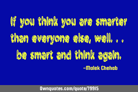 Do you ever wonder if you are intelligent? If You Think You Are Smarter Than Everyone Else Well Be Ownquotes Com