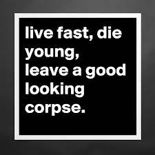 Live Fast Die Young Leave A Good Looking Corpse Museum Quality Poster 16x16in By Jaybyrd Boldomatic Shop