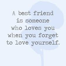 You forget people you meet. A Best Friend Is Someone Who Loves You When You Forget To Love Yourself Quotes You Ll Only Understand If You Have A Best Friend Livingly