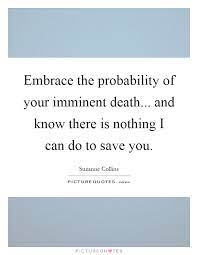 Embrace The Probability Of Your Imminent Death And Know There Picture Quotes
