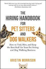 Sometimes i can't give them a prompt notice when i go out of town and they are always ready to step in and. The Hiring Handbook For Pet Sitters And Dog Walkers How To Find Hire And Keep The Best Staff For Your Pet Sitting And Dog Walking Business By Kristin Morrison