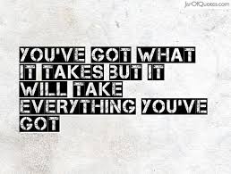You Ve Got What It Takes But It Will Take Everything You Ve Got Jar Of Quotes Study Motivation Quotes Personal Quotes Life Quotes