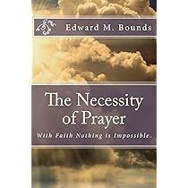 The Necessity of Prayer: With Faith Nothing is Impossible.: Bounds, Edward  M.: 9781494997571: Amazon.com: Books