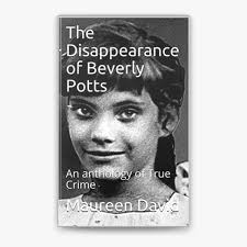 The Disappearance of Beverly Potts An anthology of True Crime by Maureen  David