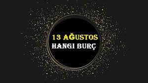 Eğer hayatınızda biri var ise ona. 13 Agustos Hangi Burc 13 Agustos Burcu 13 Agustos Yukseleni Aliskanlik