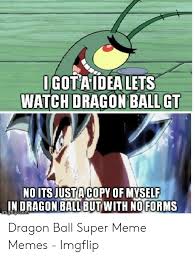 Dragon ball where to watch reddit. Igota Idealets Watch Dragon Ball Gt Noits Justacopy Of Myself In Dragon Ball But With Noforms Dragon Ball Super Meme Memes Imgflip Meme On Me Me