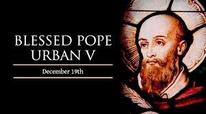 Blessed Pope Urban V **Feast day: Dec 19** Blessed Pope Urban V was born  Guillaume de Grimoard at Grisac in Languedoc, 1310. He studied canon law  and theology in Avignon and became