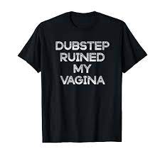 Amazon.com: Dubstep Ruined My Vagina Funny Rave Festival Costume Gift  T-Shirt : Clothing, Shoes & Jewelry