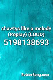 Shawtys Like A Melody Replay Loud Roblox Id Roblox Music Codes Roblox Melody Songs
