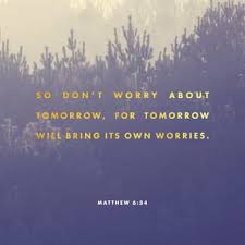 Maybe you would like to learn more about one of these? Matthew 6 34 Therefore Do Not Worry About Tomorrow For Tomorrow Will Worry About Itself Each Day Has Enough Trouble Of Its Own New International Version Niv Download The Bible App Now