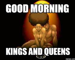 Good Morning Kings And Queens 3 Funny Good Morning Memes New Memes Good Morning