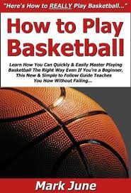 How To Play Basketball: Learn How You Can Quickly & Easily Master Playing  Basketball The Right