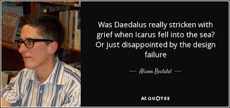 Daedalus flew safely through the middle air and was duly honored on his landing. Alison Bechdel Quote Was Daedalus Really Stricken With Grief When Icarus Fell Into