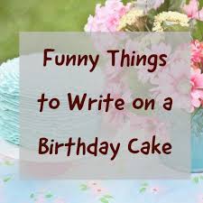 Over 100 Funny Things To Write On A Birthday Cake Birthday Cake Messages Birthday Cake Writing Funny Birthday Cakes