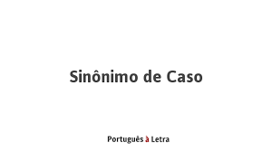 Los sinónimos son palabras diferentes pero que tienen el mismo significado o uno muy parecido. Sinonimo De Caso Portugues A Letra