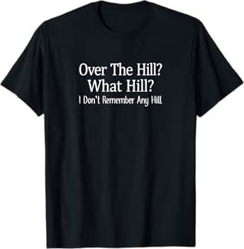 Amazon.com: Over The Hill? - What Hill? - I Don't Remember Any Hill - T-Shirt : Clothing, Shoes & Jewelry