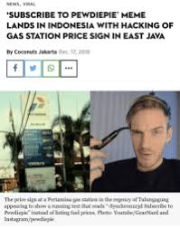 Mar 26, 2020 · their facebook page has roughly 32 million fans which makes them another major player in the meme space. News Viral Subscribe To Pewdiepie Meme Lands In Indonesia With Hacking Of Gas Station Price Sign In East Java By Coconuts Jakarta Dec 17 2018 Ertamina 466225 Pertamax Dex Ewdiepie The Price