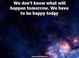 We Don T Know What Will Happen Tomorrow We Statusmind Com