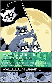 How you set up your brand will define what people associate with your clothing line, so choose wisely.4 x research source jay arrington, <i keep looking for ways to improve. Amazon Com How To Create A Clothing Line Automate Ecommerce Fashion Startups And Make Money While You Sleep Ebook Brand Raccoon Kindle Store