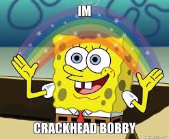Im Crackhead Bobby Spongebob Memes Spongebob Funny Memes