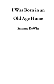 I Was Born in an Old Age Home by Susanne DeWitt (Ebook)