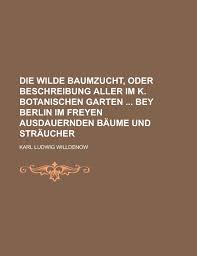 Um die inhalte und möglichkeiten dieser seite ideal für sie nutzbar zu machen, möchten wir gerne cookies setzen: Die Wilde Baumzucht Oder Beschreibung Aller Im K Botanischen Garten Bey Berlin Im Freyen Ausdauernden Baume Und Straucher Willdenow Karl Ludwig 9781230119366 Amazon Com Books
