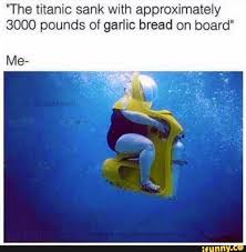 The Titanic Sank With Approximately 3000 Pounds Of Garlic Bread On Board Me Ifunny Funny Comebacks Memes Fun Facts