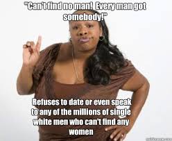 Can T Find No Man Every Man Got Somebody Refuses To Date Or Even Speak To Any Of The Millions Of Single White Men Who Can T Find Any Women Strong Independent Black
