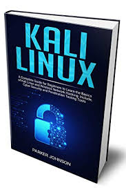 Kali Linux A Complete Guide For Beginners To Learn The Basics Of Kali Linux And Wireless Network Hacking Include Cyber Security And Penetration Testing Tools Johnson Parker Ebook Amazon Com