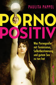 Pornopositiv: Was Pornografie mit Feminismus, Selbstbestimmung und gutem  Sex zu tun hat | Paulita Pappel klärt uns über das befreiende Potenzial von  Pornos auf : Pappel, Paulita: Amazon.com.au: Books