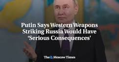 Putin Says Western Weapons Striking Russia Would Have 'Serious ...