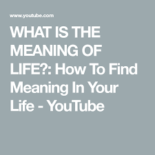 What Is The Meaning Of Life How To Find Meaning In Your Life Youtube Meaning Of Life Meant To Be Life